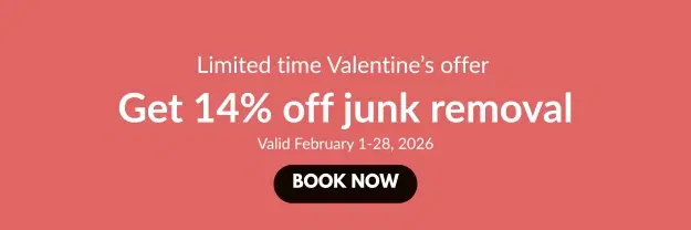 Limited time Valentine's offer. Get 14% off junk removal. Valid February 1-28, 2026. Book now.